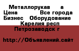 Металлорукав 4657а › Цена ­ 5 000 - Все города Бизнес » Оборудование   . Карелия респ.,Петрозаводск г.